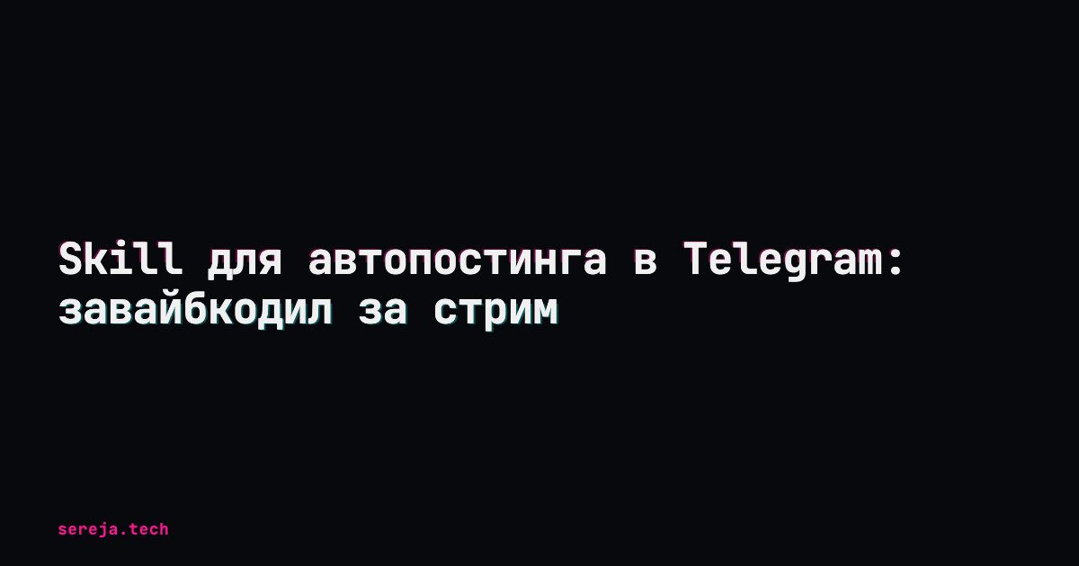 Skill для автопостинга в Telegram: завайбкодил за стрим