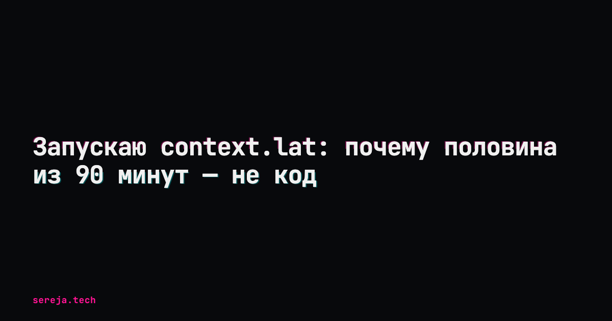Запускаю context.lat: почему половина из 90 минут — не код