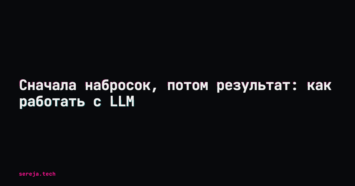 Сначала набросок, потом результат: как работать с LLM