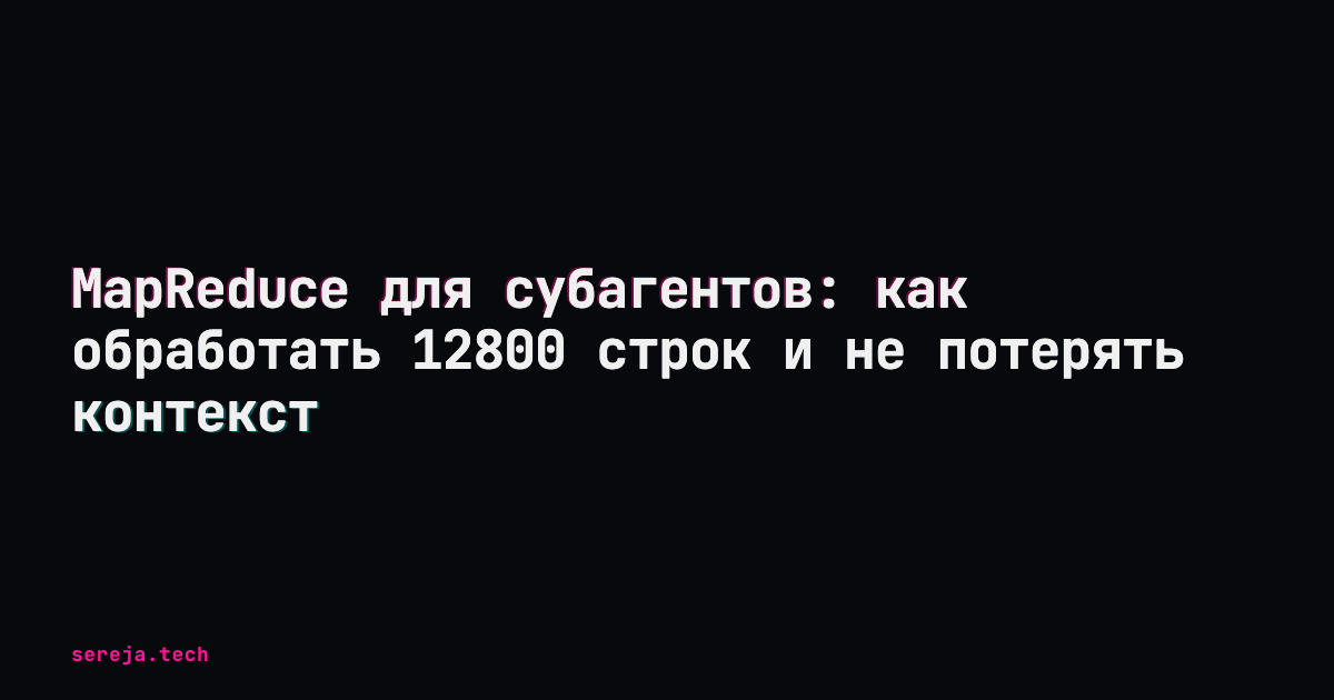 MapReduce для субагентов: 12800 строк без потери контекста