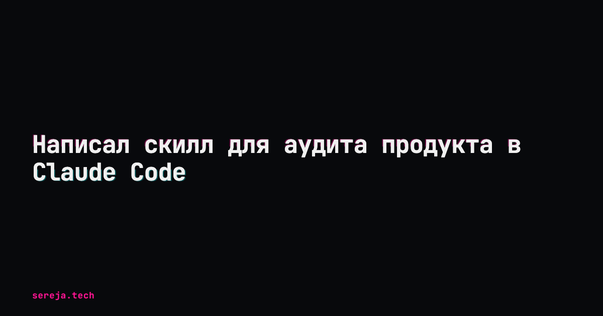 Написал скилл для аудита продукта в Claude Code