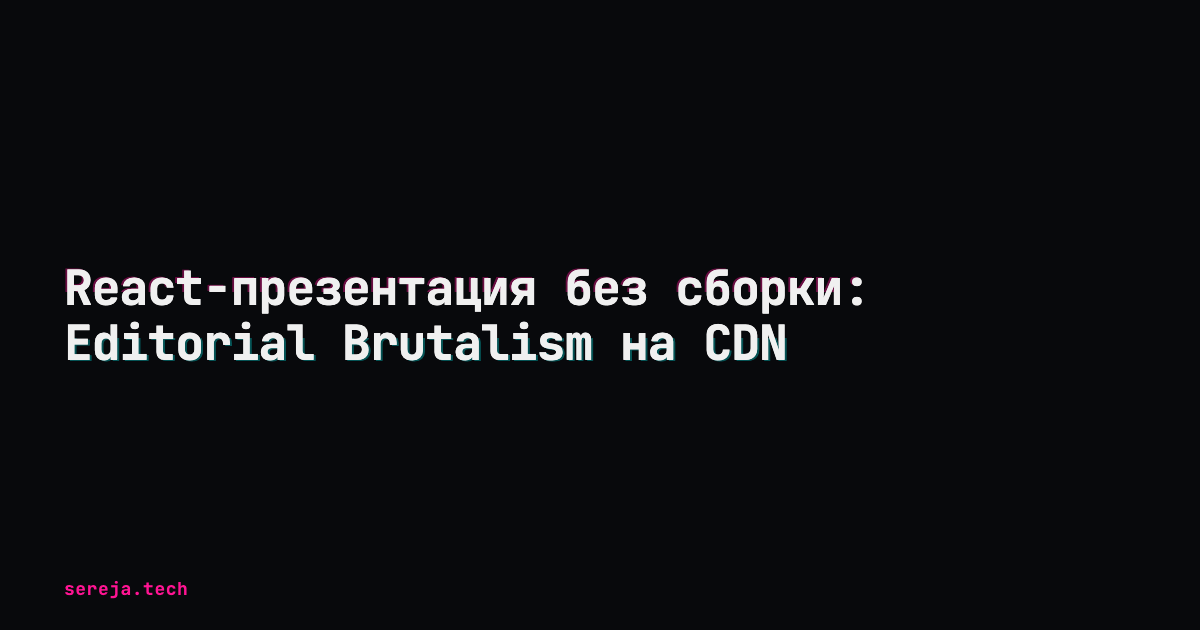 React-презентация без сборки: Editorial Brutalism на CDN