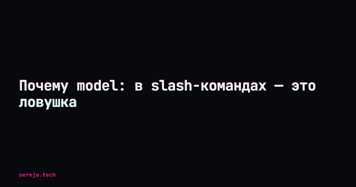 Почему model: в slash-командах — это ловушка