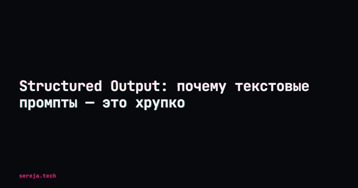 Structured Output: почему текстовые промпты — это хрупко