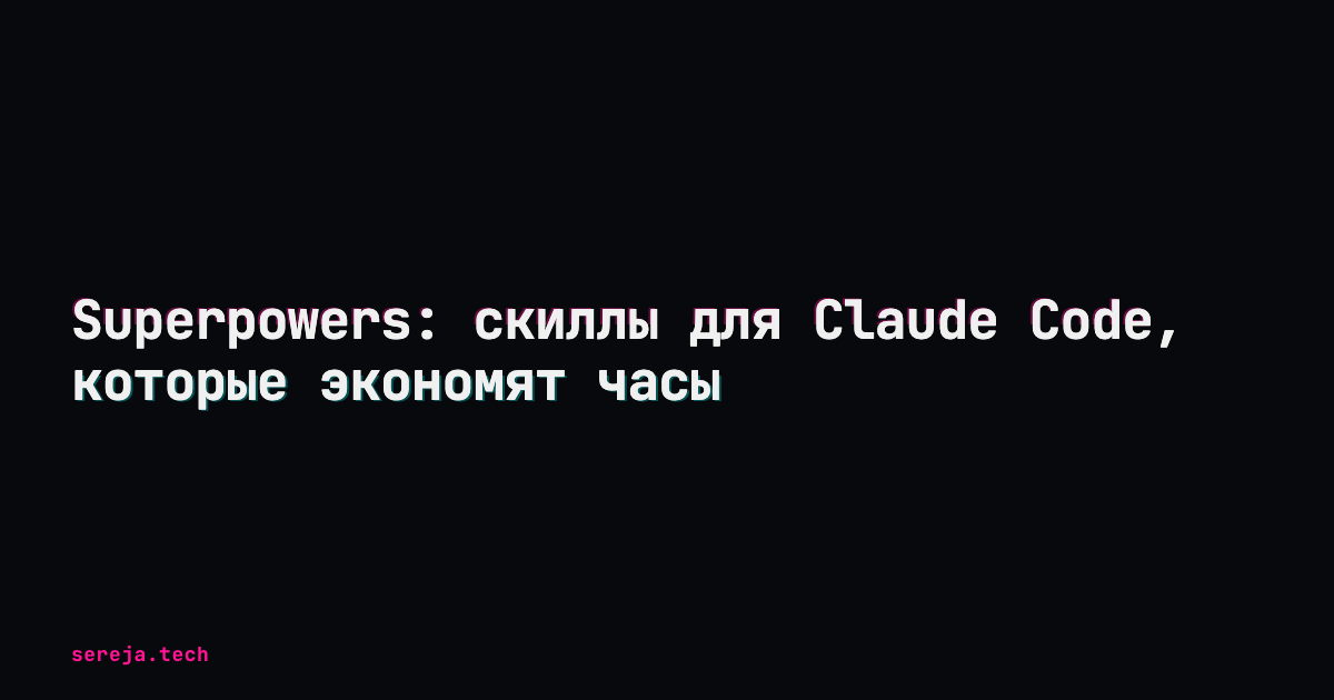Superpowers: скиллы для Claude Code, которые экономят часы