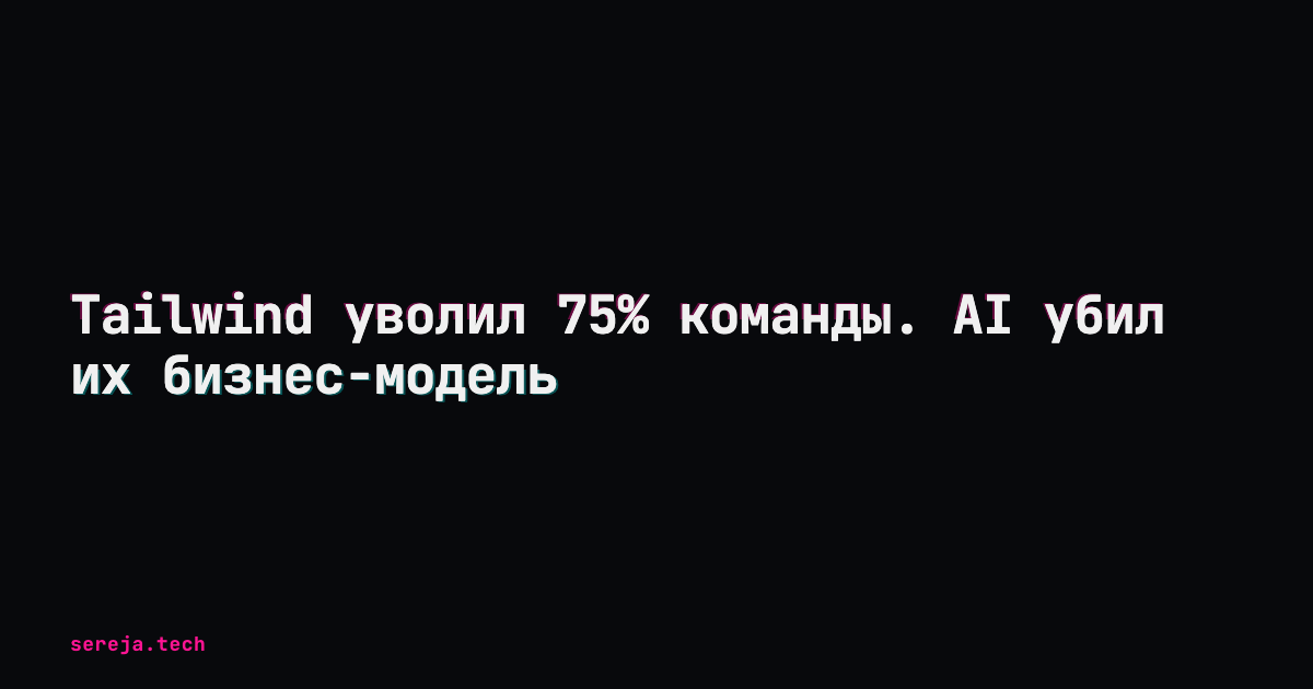 Tailwind уволил 75% команды. AI убил их бизнес-модель