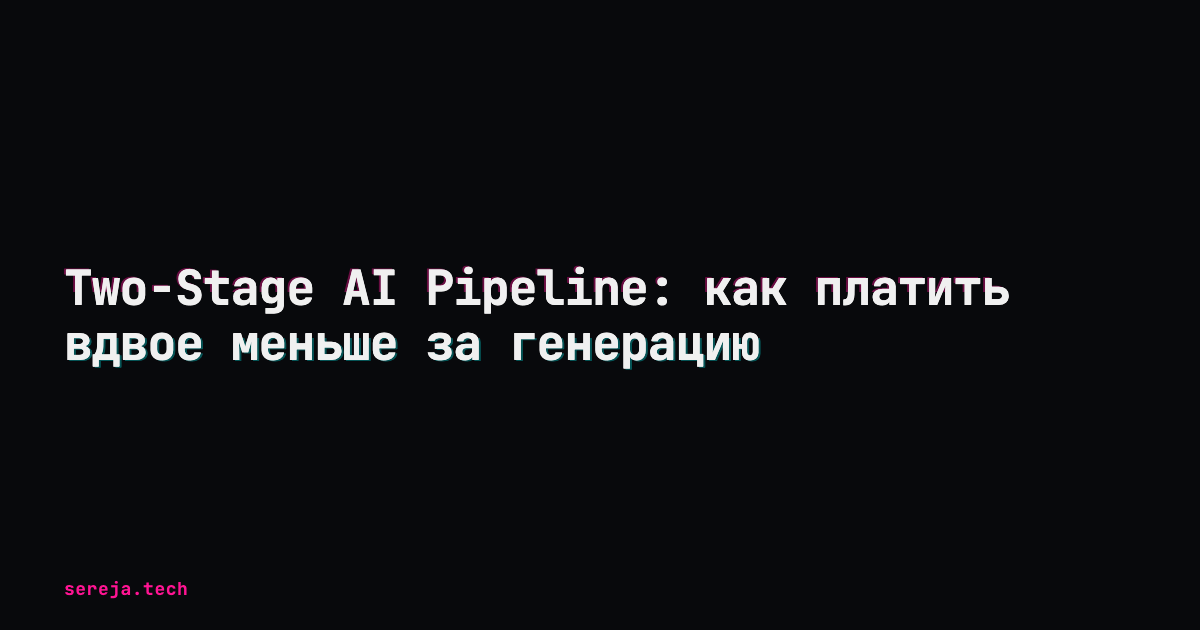 Two-Stage AI Pipeline: как платить вдвое меньше за генерацию