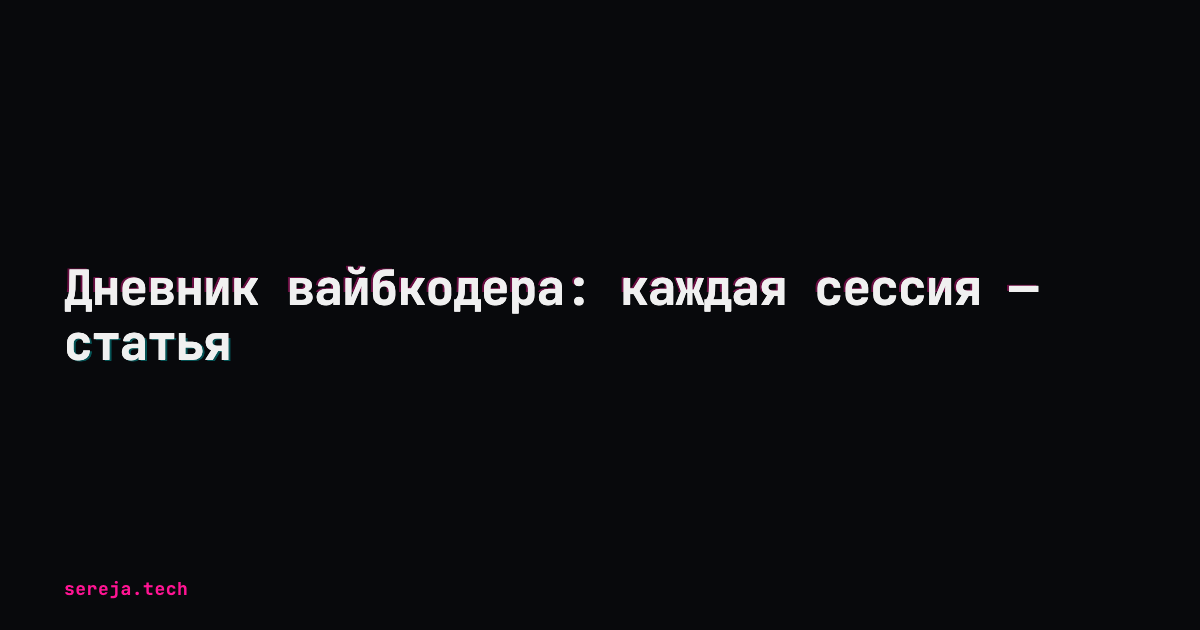 Дневник вайбкодера: каждая сессия — статья